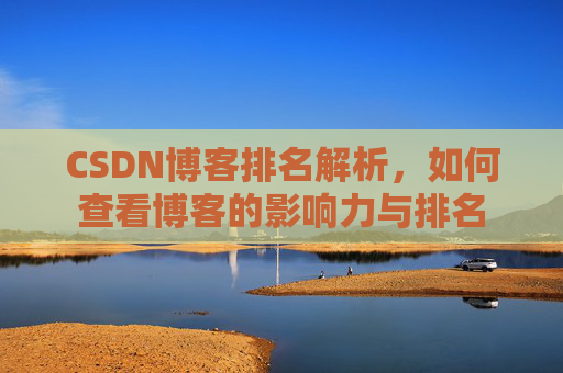 CSDN博客排名解析,如何查看博客的影响力与排名 CSDN博客排名解析,如何查看博客的影响力与排名